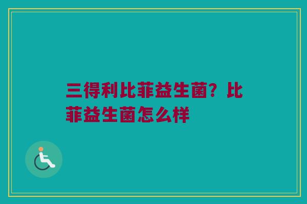 三得利比菲益生菌？比菲益生菌怎么样