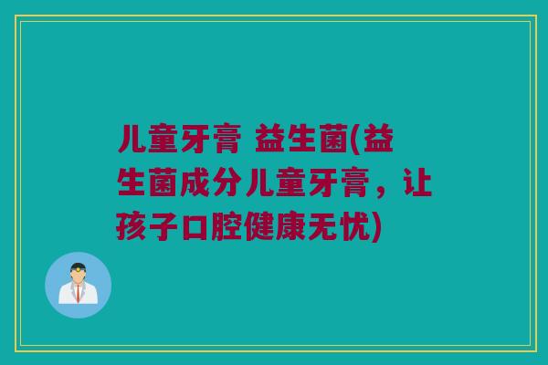 儿童牙膏 益生菌(益生菌成分儿童牙膏，让孩子口腔健康无忧)