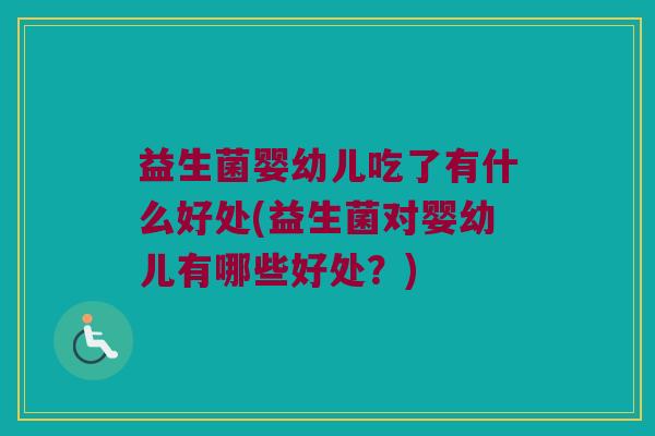 益生菌婴幼儿吃了有什么好处(益生菌对婴幼儿有哪些好处？)