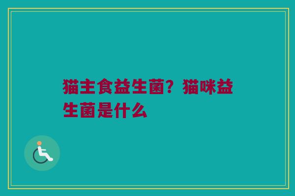 猫主食益生菌？猫咪益生菌是什么