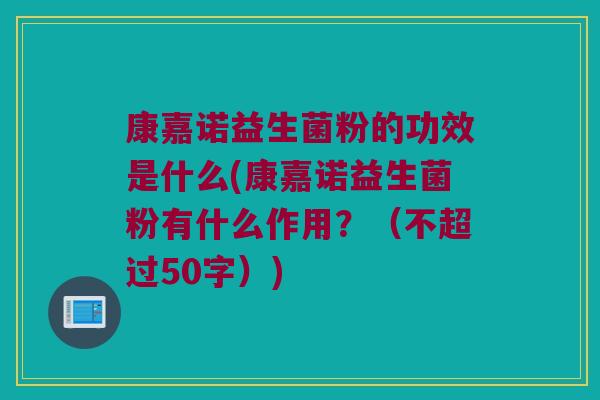 康嘉诺益生菌粉的功效是什么(康嘉诺益生菌粉有什么作用？