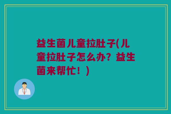 益生菌儿童拉肚子(儿童拉肚子怎么办？益生菌来帮忙！)