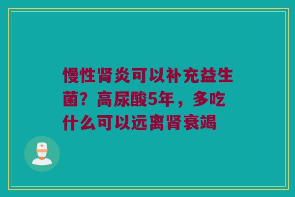 慢性炎可以补充益生菌？高尿酸5年，多吃什么可以远离衰竭