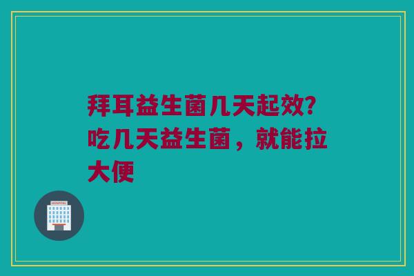 拜耳益生菌几天起效？吃几天益生菌，就能拉大便