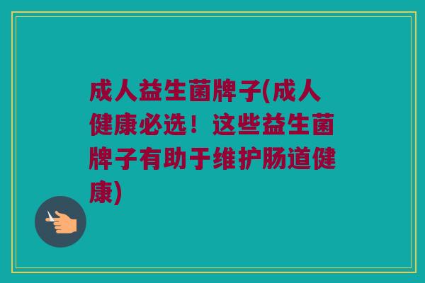 成人益生菌牌子(成人健康必选！这些益生菌牌子有助于维护肠道健康)