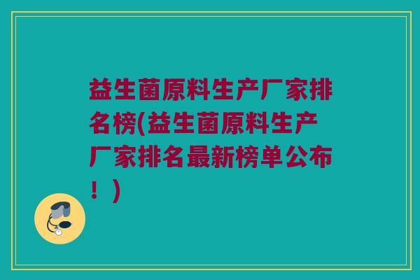 益生菌原料生产厂家排名榜(益生菌原料生产厂家排名最新榜单公布！)