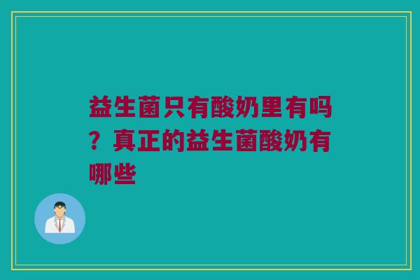 益生菌只有酸奶里有吗?真正的益生菌酸奶有哪些 益生菌只有酸奶里有吗?真正的益生菌酸奶有哪些