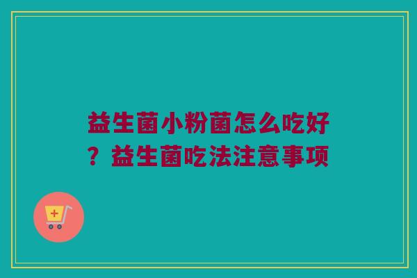 益生菌小粉菌怎么吃好？益生菌吃法注意事项