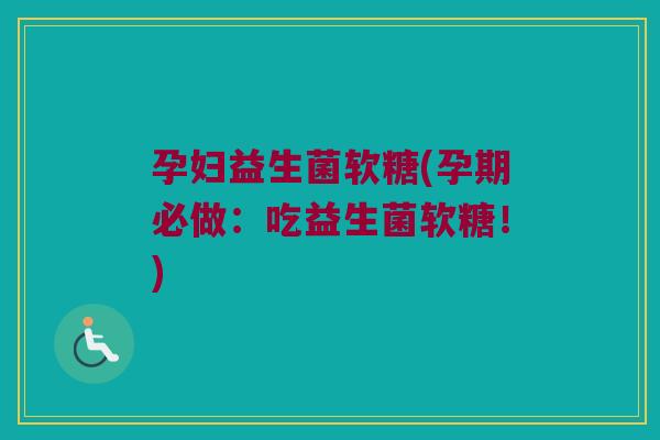 孕妇益生菌软糖(孕期必做:吃益生菌软糖!) 孕妇益生菌软糖(孕期必做:吃益生菌软糖!)
