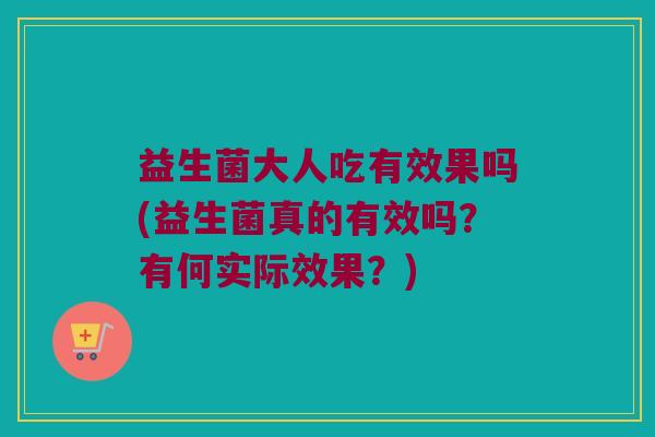 益生菌大人吃有效果吗(益生菌真的有效吗？有何实际效果？)
