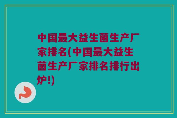 中国大益生菌生产厂家排名(中国大益生菌生产厂家排名排行出炉!) 中国大益生菌生产厂家排名(中国大益生菌生产厂家排名排行出炉!)