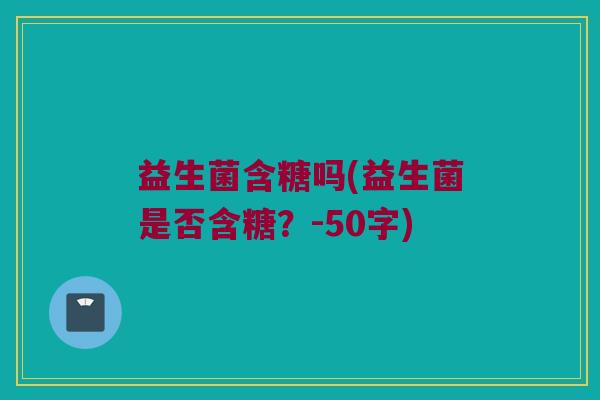 益生菌含糖吗？益生菌是否含糖？