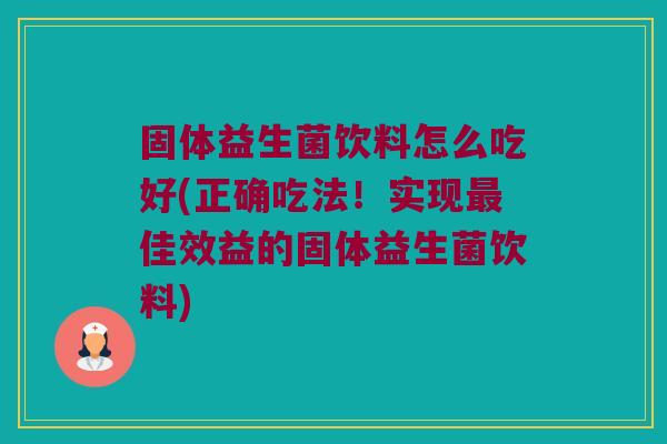 固体益生菌饮料怎么吃好(正确吃法！实现最佳效益的固体益生菌饮料)