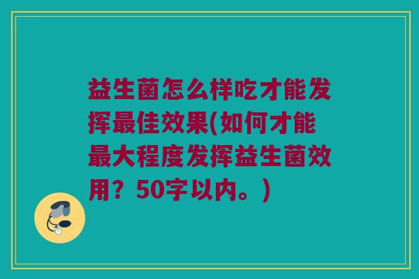 益生菌怎么样吃才能发挥佳效果(如何才能大程度发挥益生菌效用?50字以内。) 益生菌怎么样吃才能发挥佳效果(如何才能大程度发挥益生菌效用?50字以内。)