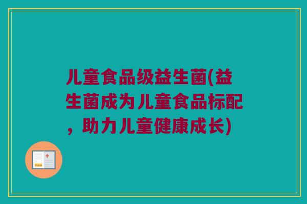 儿童食品级益生菌(益生菌成为儿童食品标配，助力儿童健康成长)