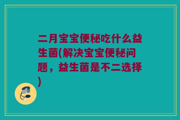 二月宝宝便秘吃什么益生菌(解决宝宝便秘问题，益生菌是不二选择)