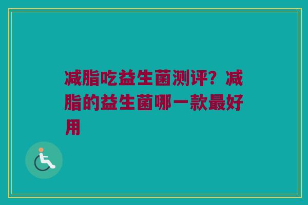 减脂吃益生菌测评？减脂的益生菌哪一款最好用