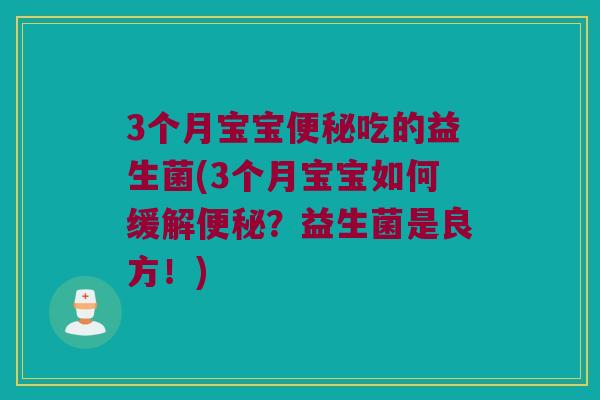 3个月宝宝吃的益生菌(3个月宝宝如何缓解?益生菌是良方!) 3个月宝宝吃的益生菌(3个月宝宝如何缓解?益生菌是良方!)
