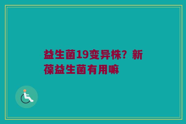 益生菌19变异株？新葆益生菌有用嘛