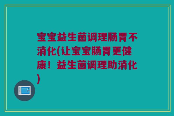 宝宝益生菌调理肠胃不消化(让宝宝肠胃更健康!益生菌调理助消化) 宝宝益生菌调理肠胃不消化(让宝宝肠胃更健康!益生菌调理助消化)