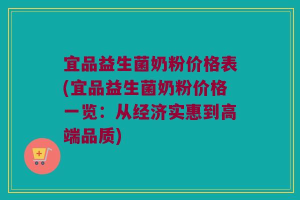 宜品益生菌奶粉价格表(宜品益生菌奶粉价格一览:从经济实惠到高端品质) 宜品益生菌奶粉价格表(宜品益生菌奶粉价格一览:从经济实惠到高端品质)