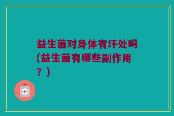 益生菌对身体有坏处吗(益生菌有哪些副作用？)