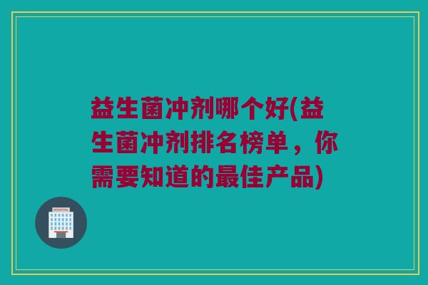 益生菌冲剂哪个好(益生菌冲剂排名榜单,你需要知道的佳产品) 益生菌冲剂哪个好(益生菌冲剂排名榜单,你需要知道的佳产品)
