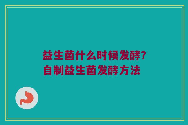 益生菌什么时候发酵?自制益生菌发酵方法 益生菌什么时候发酵?自制益生菌发酵方法