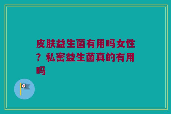 益生菌有用吗女性？私密益生菌真的有用吗