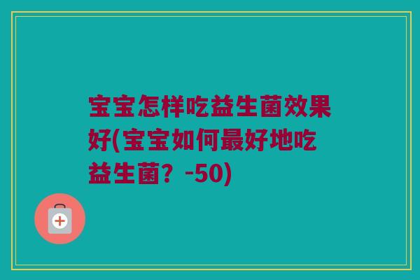 宝宝怎样吃益生菌效果好(宝宝如何最好地吃益生菌？-50)