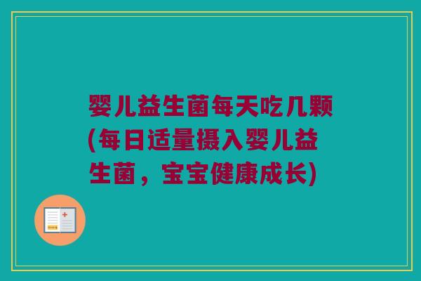 婴儿益生菌每天吃几颗(每日适量摄入婴儿益生菌,宝宝健康成长) 婴儿益生菌每天吃几颗(每日适量摄入婴儿益生菌,宝宝健康成长)