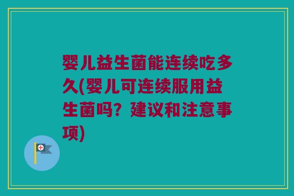 婴儿益生菌能连续吃多久(婴儿可连续服用益生菌吗？建议和注意事项)