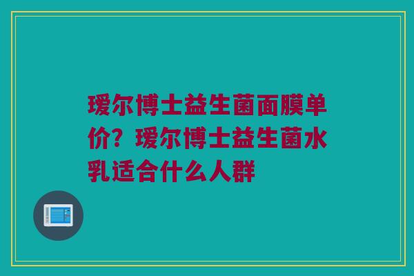 瑷尔博士益生菌面膜单价？瑷尔博士益生菌水乳适合什么人群