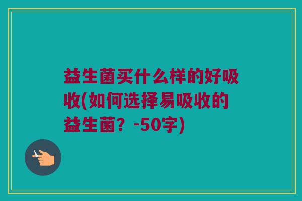 益生菌买什么样的好吸收？如何选择易吸收的益生菌？