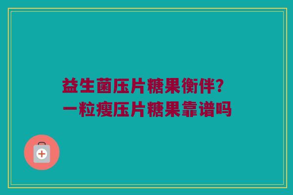 益生菌压片糖果衡伴？一粒瘦压片糖果靠谱吗