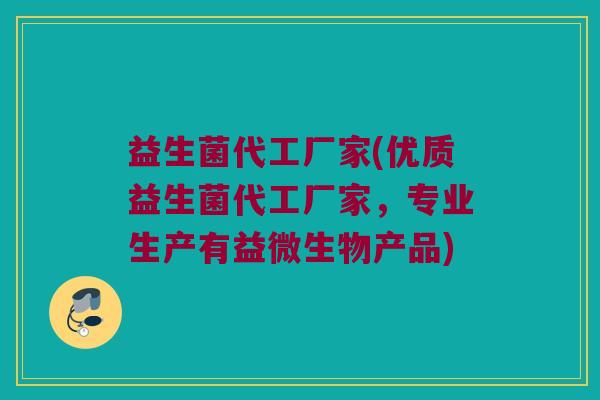 益生菌代工厂家(优质益生菌代工厂家，专业生产有益微生物产品)