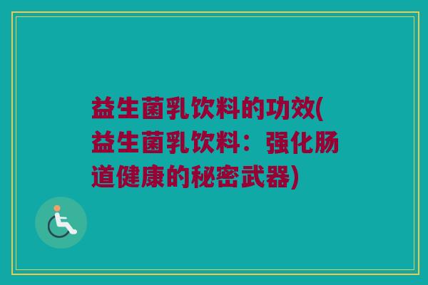 益生菌乳饮料的功效(益生菌乳饮料:强化肠道健康的秘密武器) 益生菌乳饮料的功效(益生菌乳饮料:强化肠道健康的秘密武器)