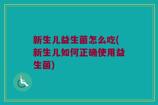 新生儿益生菌怎么吃(新生儿如何正确使用益生菌)