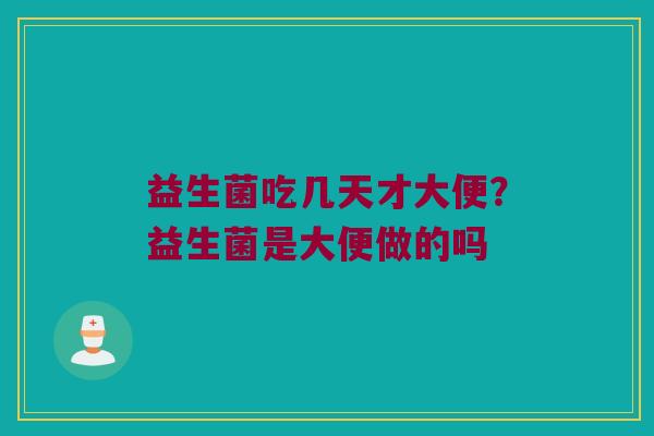 益生菌吃几天才大便?益生菌是大便做的吗 益生菌吃几天才大便?益生菌是大便做的吗
