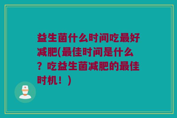 益生菌什么时间吃好(佳时间是什么?吃益生菌的佳时机!) 益生菌什么时间吃好(佳时间是什么?吃益生菌的佳时机!)