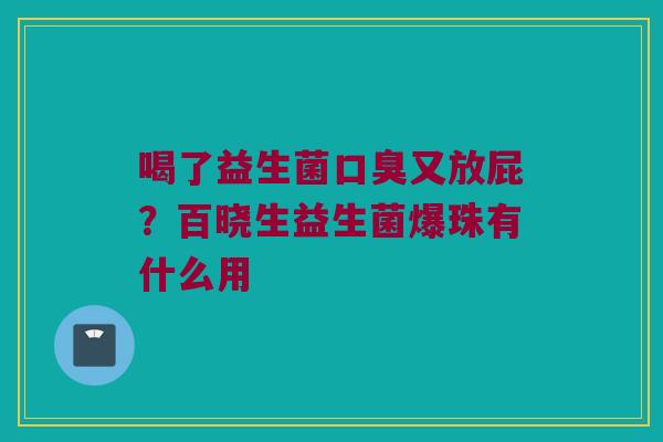 喝了益生菌口臭又放屁？百晓生益生菌爆珠有什么用