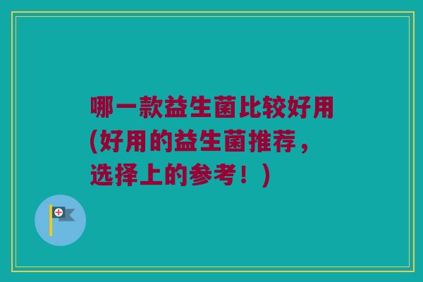 哪一款益生菌比较好用(好用的益生菌推荐，选择上的参考！)