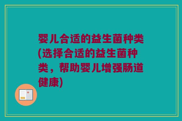 婴儿合适的益生菌种类(选择合适的益生菌种类，帮助婴儿增强肠道健康)