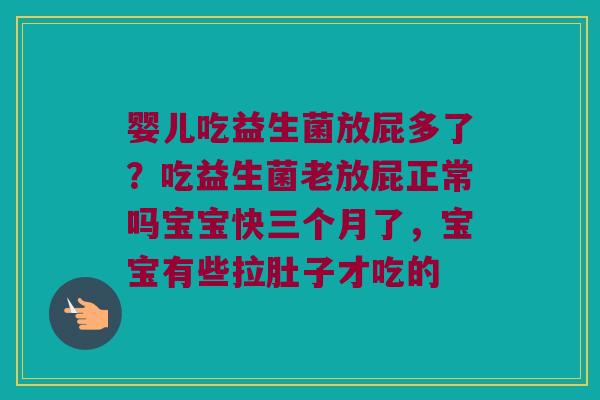 婴儿吃益生菌放屁多了？吃益生菌老放屁正常吗宝宝快三个月了，宝宝有些拉肚子才吃的