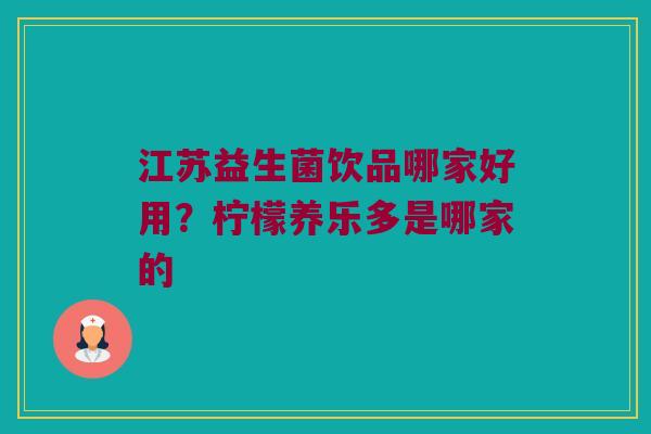 江苏益生菌饮品哪家好用？柠檬养乐多是哪家的
