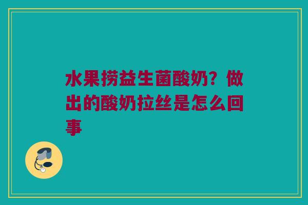 水果捞益生菌酸奶？做出的酸奶拉丝是怎么回事