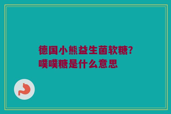 德国小熊益生菌软糖？噗噗糖是什么意思