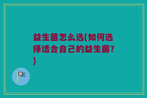 益生菌怎么选(如何选择适合自己的益生菌？)