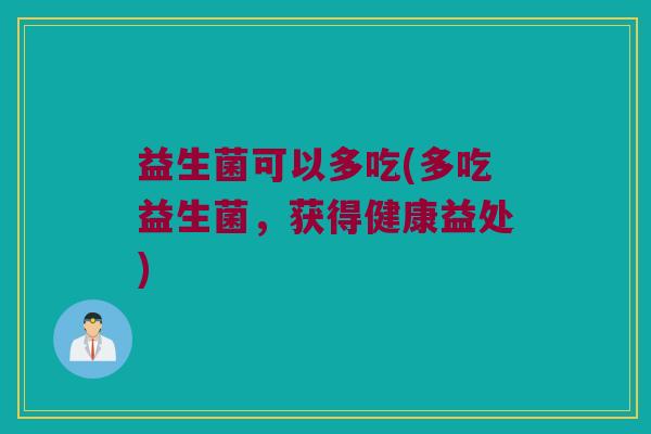 益生菌可以多吃(多吃益生菌，获得健康益处)