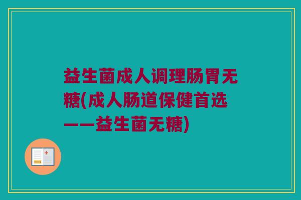益生菌成人调理肠胃无糖(成人肠道保健首选——益生菌无糖)